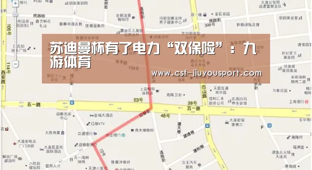 苏迪曼杯有了电力“双保险”：九游体育